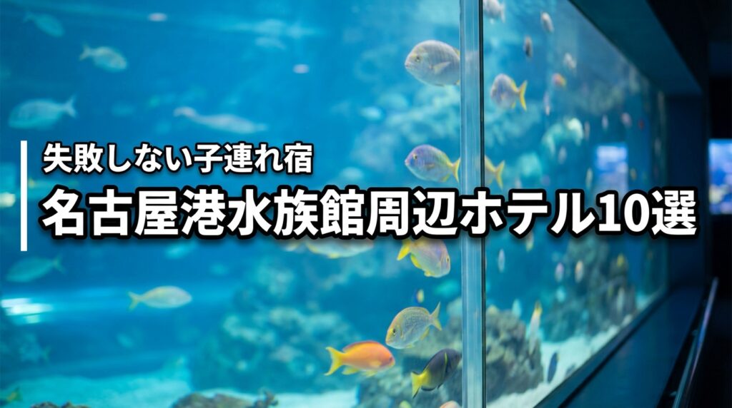 名古屋港水族館周辺で子連れにおすすめのホテル10選！失敗しない選び方も紹介