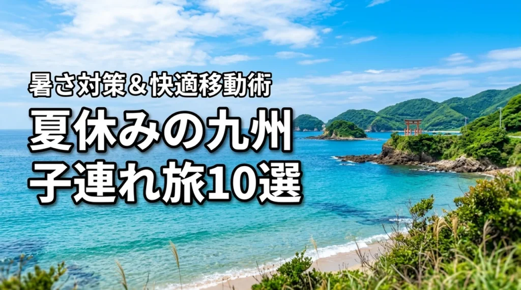 夏休みの九州旅行におすすめな子連れスポット10選！暑さ対策や移動術も紹介