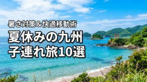 夏休みの九州旅行におすすめな子連れスポット10選！暑さ対策や移動術も紹介