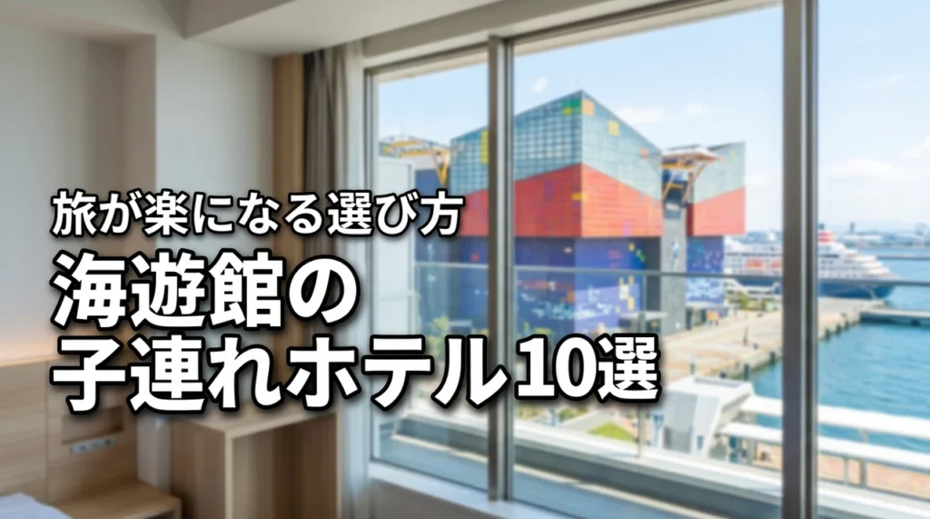 【決定版】海遊館の子連れ旅が楽になるホテルおすすめ10選と選び方の極意