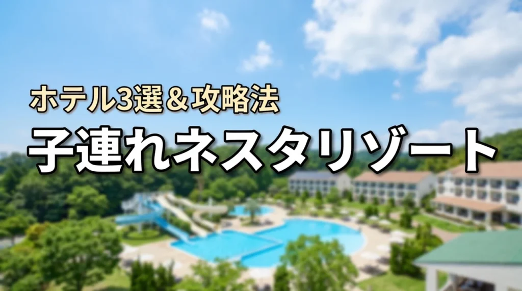 ネスタリゾート神戸に子連れで泊まるならどこ？おすすめホテル3選と攻略法を紹介