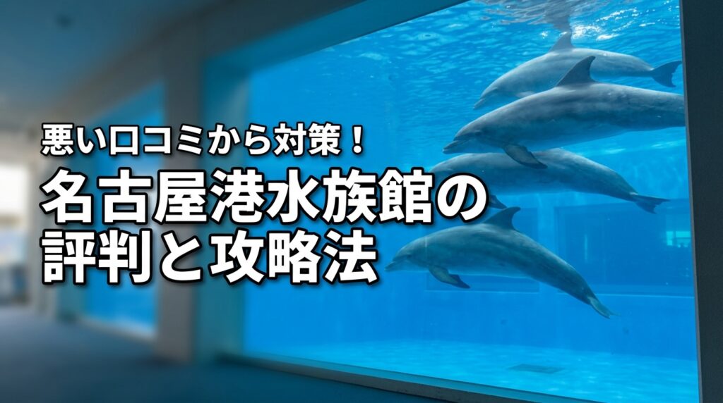 名古屋港水族館の口コミや評判が気になる！悪い意見から分かった失敗しない攻略法とは