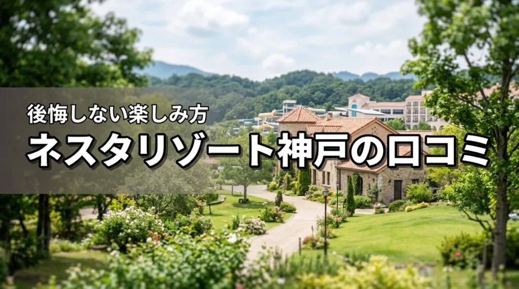 ネスタリゾート神戸の悪い口コミや評判は本当？後悔しないための楽しみ方を伝授