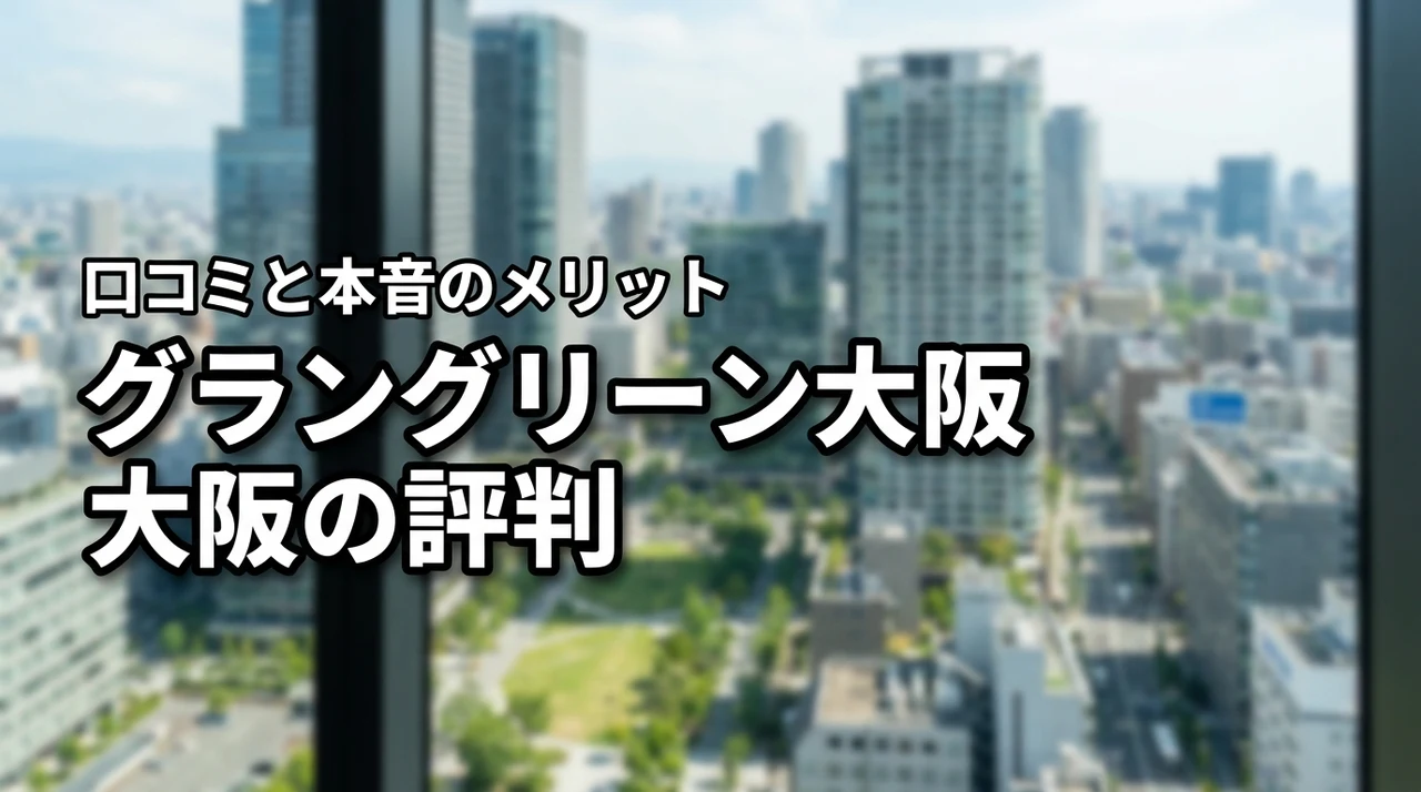 グラングリーン大阪の口コミや評判はどう？住む前に知りたい本音のメリットを公開