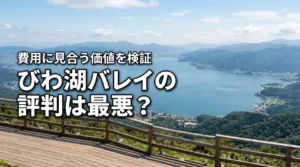 びわ湖バレイの口コミや評判は最悪？高い費用に見合う価値があるか検証