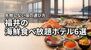 福井で海鮮食べ放題が人気のホテル6選！予約するメリットと選び方のコツを解説