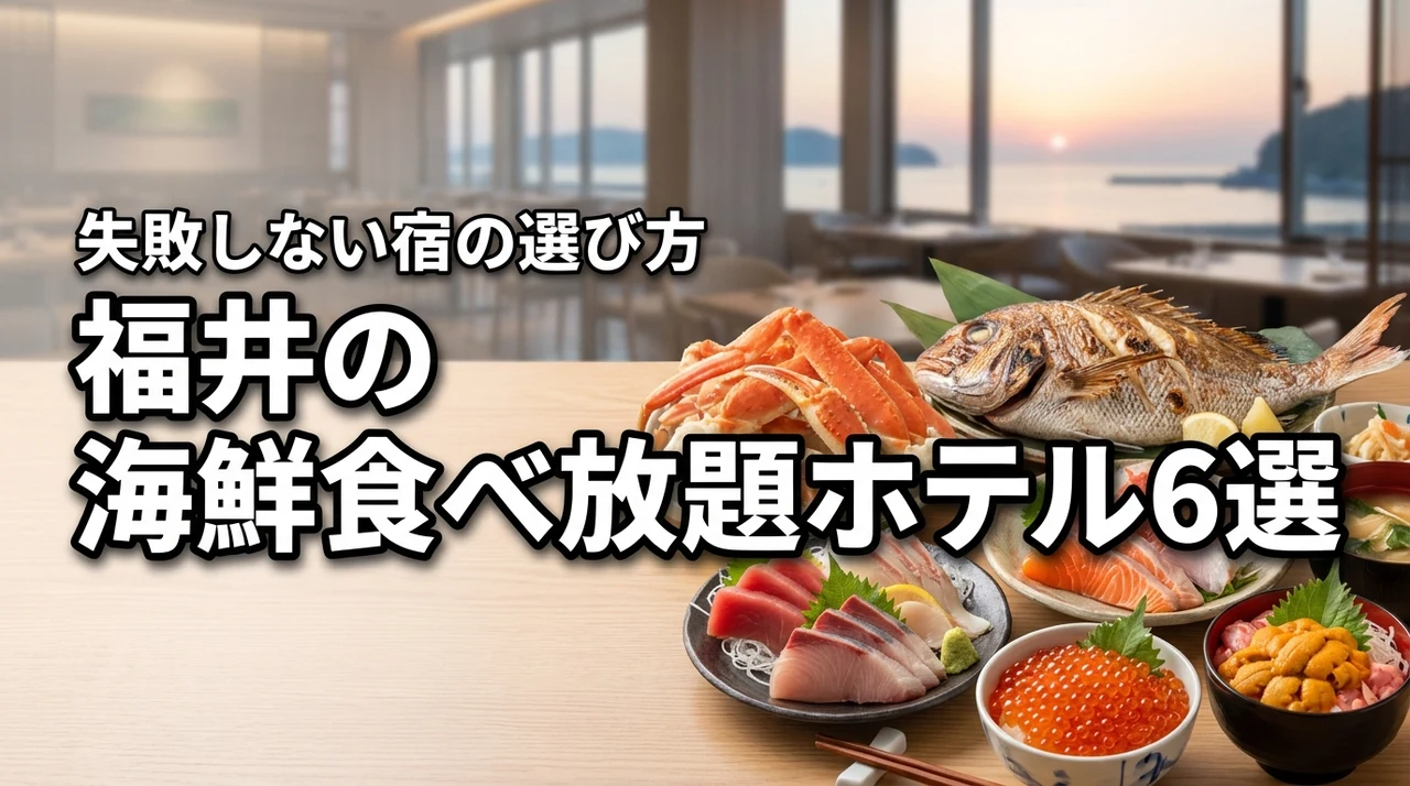 福井で海鮮食べ放題が人気のホテル6選！予約するメリットと選び方のコツを解説