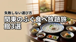 関東でふぐの食べ放題プランがある旅館おすすめ3選!失敗しない選び方も紹介