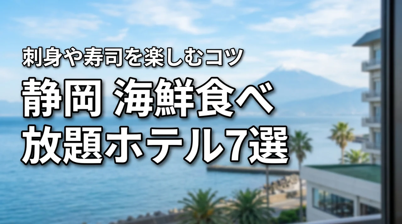 静岡の海鮮食べ放題が人気のホテル7選！刺身や寿司を心ゆくまで楽しむコツ