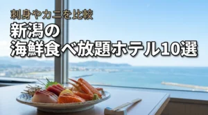 新潟の海鮮食べ放題があるホテル10選!刺身やカニを堪能できる宿を比較