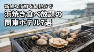浜焼き食べ放題が人気の関東のホテル7選!新鮮な海鮮を網焼きで満喫しよう