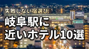 岐阜駅に近いホテルのおすすめ10選!利便性とコスパで選ぶ失敗しない宿選び